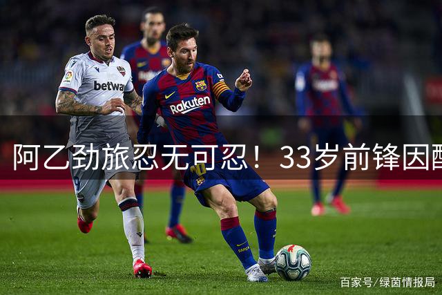 阿乙劲旅忍无可忍！33岁前锋因酗酒违纪遭扫地出门 房产纠纷恐对簿公堂